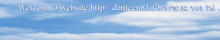 Welcom to website http://danteen81.forever.as cua toi .....