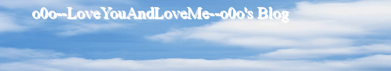o0o--LoveYouAndLoveMe--o0o's Blog