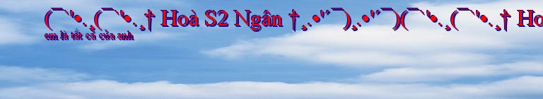 (¯`'•.¸(¯`'•.¸† Hoà S2 Ngân †¸.•'´¯)¸.•'´¯)(¯`'•.¸(¯`'•.¸† Hoà S2 Ngân †¸.•'´¯)¸.•'´¯)