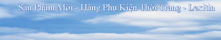 Sản Phẩm Mới - Hàng Phụ Kiện Thời Trang - Lexitin