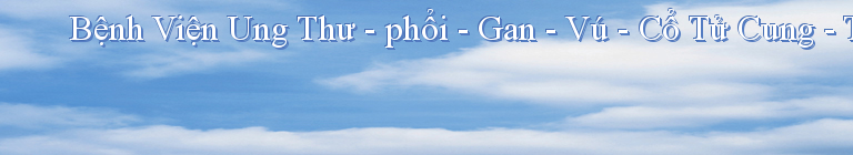 Bệnh Viện Ung Thư - phổi - Gan - Vú - Cổ Tử Cung - Tinh Hoàn -  Vòm Họng