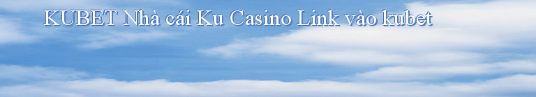 KUBET Nhà cái Ku Casino Link vào kubet