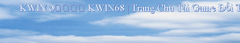 KWIN 🎖️ KWIN68 | Trang Chủ Tải Game Đổi Thưởng Android/ IOS