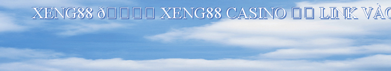 XENG88 🎖️ XENG88 CASINO ✔️ LINK VÀO 88XENG【MOBILE 2023】