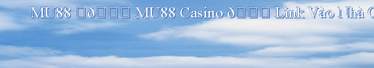 MU88 ️🏆 MU88 Casino 🔗 Link Vào Nhà Cái MU88.com Tặng 100k