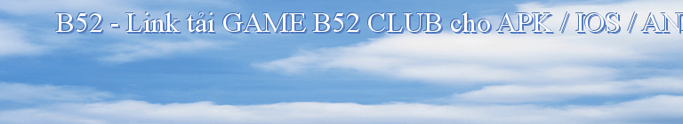 B52 - Link tải GAME B52 CLUB cho APK / IOS / ANDROID