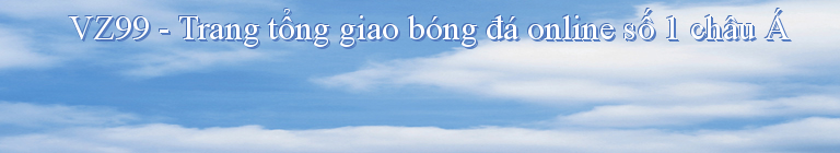 VZ99 - Trang tổng giao bóng đá online số 1 châu Á