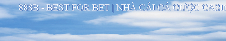 888B - BEST FOR BET | NHÀ CÁI CÁ CƯỢC CASINO ONLINE LỚN VÀ UY TÍN HÀNG ĐẦU CHÂU Á
