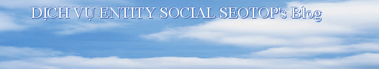 DỊCH VỤ ENTITY SOCIAL SEOTOP's Blog