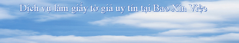 Dịch vụ làm giấy tờ giả uy tín tại Bao Xin Việc