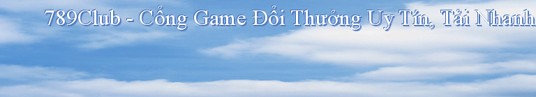 789Club - Cổng Game Đổi Thưởng Uy Tín, Tải Nhanh iOS/Android
