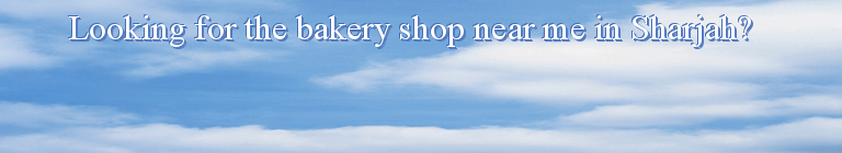 Looking for the bakery shop near me in Sharjah?