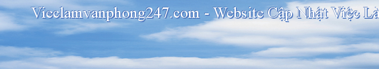 Vieclamvanphong247.com - Website Cập Nhật Việc Làm Văn Phòng