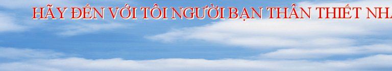 HÃY ĐẾN VỚI TÔI NGƯỜI BẠN THÂN THIẾT NHẤT CỦA CÁC BẠN