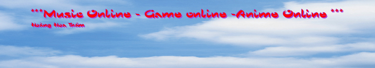 ***Music Online - Game online -Anime Online ***